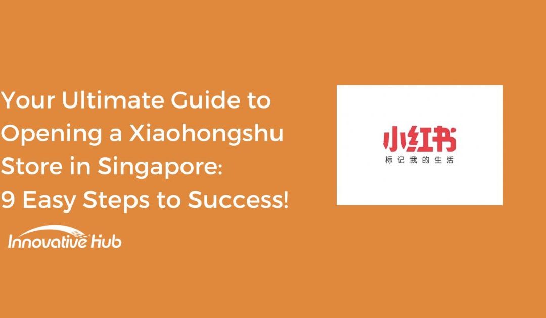 Your Ultimate Guide to Opening a Xiaohongshu Shop in Singapore: 9 Easy Steps to Success!